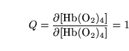 \begin{displaymath}
Q = \ensuremath{\mathrm{\frac{\partial [Hb(O_2)_4]}{\partial [Hb(O_2)_4]}}}= 1
\end{displaymath}