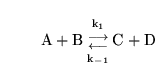 \begin{displaymath}
\ensuremath{\mathrm{A + B {{\ensuremath{\mathrm{k_1}}\atop{\...
... {{\longleftarrow}\atop{\ensuremath{\mathrm{k_{-1}}}}}} C + D}}\end{displaymath}