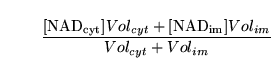 \begin{displaymath}
\frac{\ensuremath{\mathrm{[NAD_{cyt}]}}Vol_{cyt} + \ensuremath{\mathrm{[NAD_{im}]}}Vol_{im}}{Vol_{cyt} + Vol_{im}}
\end{displaymath}