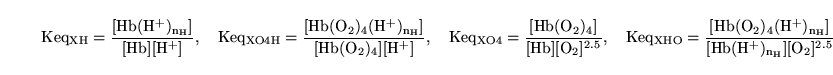 \begin{displaymath}
\ensuremath{\mathrm{Keq_{XH}}}= \frac{\ensuremath{\mathrm{[H...
...th{\mathrm{[Hb(H^+)_{n_H}]}}\ensuremath{\mathrm{[O_2]^{2.5}}}}
\end{displaymath}