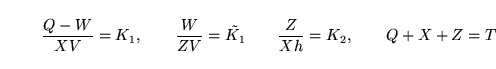\begin{displaymath}
\frac{Q-W}{XV} = K_1, \qquad \frac{W}{ZV} = \tilde{K_1} \qquad \frac{Z}{Xh} = K_2, \qquad Q + X + Z = T
\end{displaymath}