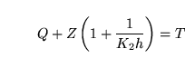 \begin{displaymath}
Q + Z\left(1 + \frac{1}{K_2 h}\right) = T
\end{displaymath}