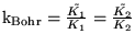 $\ensuremath{\mathrm{k_{Bohr}}}= \frac{\tilde{K_1}}{K_1} = \frac{\tilde{K_2}}{K_2}$