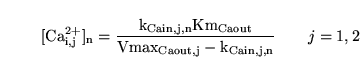 \begin{displaymath}
\ensuremath{\mathrm{[Ca_{i, j}^{2+}]_n = \frac{k_{Cain, j, n}Km_{Caout}}{Vmax_{Caout, j} - k_{Cain, j, n}}}}\quad\quad j=1,2
\end{displaymath}