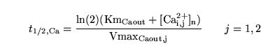 \begin{displaymath}
t_{1/2, \ensuremath{\mathrm{Ca}}} = \ensuremath{\mathrm{\fra...
...out} + [Ca_{i, j}^{2+}]_n)}{Vmax_{Caout, j}}}}\quad\quad j=1,2
\end{displaymath}