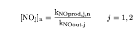 \begin{displaymath}
\ensuremath{\mathrm{[NO_j]_n = \frac{k_{NOprod, j, n}}{k_{NOout, j}}}}\quad\quad j = 1, 2
\end{displaymath}