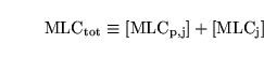 \begin{displaymath}
\ensuremath{\mathrm{MLC_{tot}}}\equiv \ensuremath{\mathrm{[MLC_{p, j}]}}+ \ensuremath{\mathrm{[MLC_j]}}\end{displaymath}