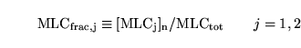 \begin{displaymath}
\ensuremath{\mathrm{MLC_{frac, j} \equiv [MLC_j]_n/MLC_{tot}}}\quad\quad j = 1,2
\end{displaymath}
