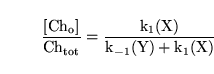 \begin{displaymath}
\ensuremath{\mathrm{\frac{[Ch_o]}{Ch_{tot}} = \frac{k_1(X)}{k_{-1}(Y) + k_1(X)}}}\end{displaymath}
