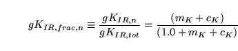 \begin{displaymath}
gK_{IR, frac, n} \equiv \frac{gK_{IR, n}}{gK_{IR, tot}} = \frac{(m_K + c_K)}{(1.0 + m_K + c_K)}
\end{displaymath}