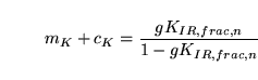 \begin{displaymath}
m_K + c_K = \frac{gK_{IR, frac, n}}{1 - gK_{IR, frac, n}}
\end{displaymath}