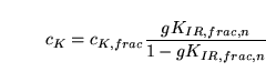 \begin{displaymath}
c_K = c_{K, frac}\frac{gK_{IR, frac, n}}{1 - gK_{IR, frac, n}}
\end{displaymath}