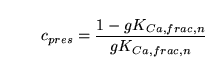 \begin{displaymath}
c_{pres} = \frac{1 - gK_{Ca, frac, n}}{gK_{Ca, frac, n}}
\end{displaymath}