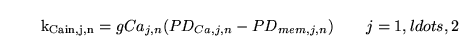 \begin{displaymath}
\ensuremath{\mathrm{k_{Cain, j, n}}}= gCa_{j, n}(PD_{Ca, j, n} - PD_{mem, j, n})\quad\quad j = 1, ldots, 2
\end{displaymath}