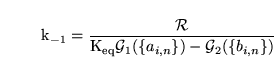 \begin{displaymath}
\ensuremath{\mathrm{k_{-1}}}= \frac{\mathcal{R}}{\ensuremath...
...q}}}\mathcal{G}_1(\{a_{i, n}\}) - \mathcal{G}_2(\{b_{i, n}\})}
\end{displaymath}