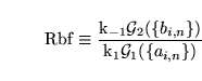 \begin{displaymath}
\ensuremath{\mathrm{Rbf}}\equiv \frac{\ensuremath{\mathrm{k_...
..., n}\})}{\ensuremath{\mathrm{k_1}}\mathcal{G}_1(\{a_{i, n}\})}
\end{displaymath}