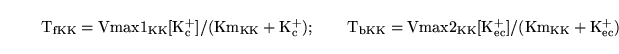 \begin{displaymath}
\ensuremath{\mathrm{T_{fKK}}}= \ensuremath{\mathrm{Vmax1_{KK...
...ax2_{KK}}}\ensuremath{\mathrm{[K^+_{ec}]/(Km_{KK} + K^+_{ec})}}\end{displaymath}
