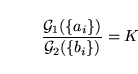 \begin{displaymath}
\frac{\mathcal{G}_1(\{a_i\})}{\mathcal{G}_2(\{b_i\})} = K
\end{displaymath}
