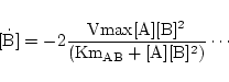 \begin{displaymath}
\ensuremath{\mathrm{\dot {[B]} = -2\frac{Vmax[A][B]^2}{(Km_{AB} + [A][B]^2)} \cdots}}
\end{displaymath}