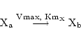 \begin{displaymath}
\ensuremath{\mathrm{X_a}} \stackrel{\ensuremath{\mathrm{Vmax,    Km_X}}}{\longrightarrow} \ensuremath{\mathrm{X_b}}
\end{displaymath}