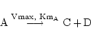 \begin{displaymath}
\ensuremath{\mathrm{A}} \stackrel{\ensuremath{\mathrm{Vmax,\...
...grightarrow} \ensuremath{\mathrm{C}} + \ensuremath{\mathrm{D}}
\end{displaymath}