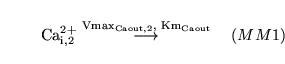 \begin{displaymath}
\ensuremath{\mathrm{\ensuremath{\mathrm{Ca^{2+}_{i,2}}}}}\st...
...suremath{\mathrm{Km_{Caout}}}}}}{\longrightarrow} \quad (MM1)
\end{displaymath}