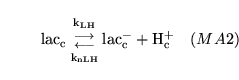 \begin{displaymath}
\ensuremath{\mathrm{\ensuremath{\mathrm{lac_{c}}}}}{{\ensure...
...ensuremath{\mathrm{\ensuremath{\mathrm{H^+_{c}}}}}\quad (MA2)
\end{displaymath}