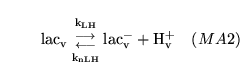 \begin{displaymath}
\ensuremath{\mathrm{\ensuremath{\mathrm{lac_{v}}}}}{{\ensure...
...ensuremath{\mathrm{\ensuremath{\mathrm{H^+_{v}}}}}\quad (MA2)
\end{displaymath}