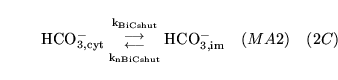 \begin{displaymath}
\ensuremath{\mathrm{\ensuremath{\mathrm{HCO^-_{3, cyt}}}}}{{...
...m{\ensuremath{\mathrm{HCO^-_{3, im}}}}}\quad (MA2) \quad (2C)
\end{displaymath}