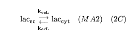 \begin{displaymath}
\ensuremath{\mathrm{\ensuremath{\mathrm{lac_{ec}}}}}{{\ensur...
...athrm{\ensuremath{\mathrm{lac_{cyt}}}}}\quad (MA2) \quad (2C)
\end{displaymath}